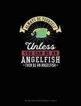 Always Be Yourself Unless You Can Be An Angelfish Then Be An Angelfish: Knitting Graph Paper Notebook - 4