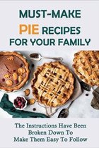 Must-Make Pie Recipes For Your Family: The Instructions Have Been Broken Down To Make Them Easy To Follow