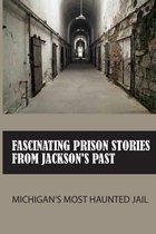 Fascinating Prison Stories From Jackson's Past: Michigan's Most Haunted Jail