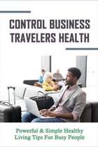 Control Business Travelers Health: Powerful & Simple Healthy Living Tips For Busy People
