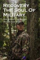 Recovery The Soul Of Military: How Warriors Can Regain Strength From Within