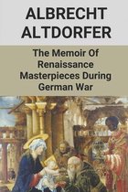 Albrecht Altdorfer The Memoir Of Renaissance Masterpieces During German War
