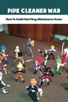 Pipe Cleaner War: How To Build And Play Miniatures Game