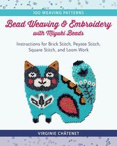 Bead Weaving and Embroidery with Miyuki Beads: Instructions for Brick Stitch, Peyote Stitch, Square Stitch, and Loom Work; 100 Weaving Patterns