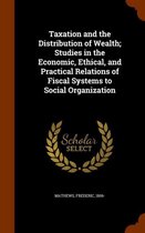 Taxation and the Distribution of Wealth; Studies in the Economic, Ethical, and Practical Relations of Fiscal Systems to Social Organization