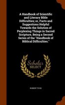 A Handbook of Scientific and Literary Bible Difficulties; Or, Facts and Suggestions Helpful Towards the Solution of Perplexing Things in Sacred Scripture, Being a Second Series of the Handboo