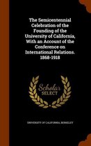 The Semicentennial Celebration of the Founding of the University of California, with an Account of the Conference on International Relations. 1868-1918