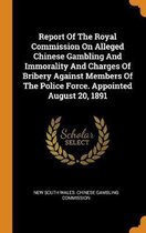 Report of the Royal Commission on Alleged Chinese Gambling and Immorality and Charges of Bribery Against Members of the Police Force. Appointed August 20, 1891