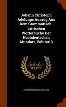 Johann Christoph Adelungs Auszug Aus Dem Grammatisch-Kritischen Worterbuche Der Hochdeutschen Mundart, Volume 3