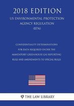 Confidentiality Determinations for Data Required Under the Mandatory Greenhouse Gas Reporting Rule and Amendments to Special Rules (Us Environmental Protection Agency Regulation) (Epa) (2018 
