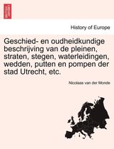 Geschied- En Oudheidkundige Beschrijving Van de Pleinen, Straten, Stegen, Waterleidingen, Wedden, Putten En Pompen Der Stad Utrecht, Etc.