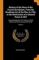 History of the Wars of the French Revolution, from the Breaking Out of the War, in 1792, to the Restoration of a General Peace in 1815