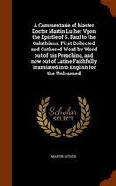 A Commentarie of Master Doctor Martin Luther Vpon the Epistle of S. Paul to the Galathians. First Collected and Gathered Word by Word Out of His Preaching, and Now Out of Latine Faithfully Tr