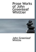 Prose Works of John Greenleaf Whittier