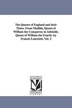 The Queens of England and their Times. From Matilda, Queen of William the Conqueror, to Adelaide, Queen of William the Fourth. by Francis Lancelott. Vol. 2