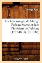 Histoire- Les Trois Voyages de Mungo Park Au Maroc Et Dans l'Int�rieur de l'Afrique (1787-1804) (�d.1882)