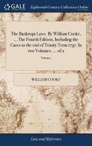 The Bankrupt Laws. By William Cooke, ... The Fourth Edition, Including the Cases to the end of Trinity Term 1797. In two Volumes. ... of 2; Volume 1