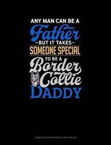 Any Man Can Be a Father But It Takes Someone Special to Be a Border Collie Daddy: Composition Notebook