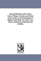 Internal Relations of the Cities, towns, Villages, Counties, and States of the Union; or, the Municipalist