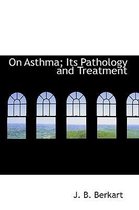 On Asthma; Its Pathology and Treatment