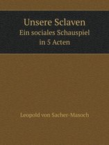 Unsere Sclaven Ein sociales Schauspiel in 5 Acten