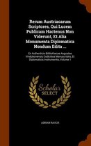 Rerum Austriacarum Scriptores, Qui Lucem Publicam Hactenus Non Viderunt, Et Alia Monumenta Diplomatica Nondum Edita ...