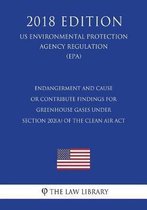 Endangerment and Cause or Contribute Findings for Greenhouse Gases Under Section 202(a) of the Clean Air ACT (Us Environmental Protection Agency Regulation) (Epa) (2018 Edition)