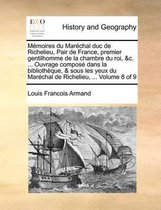 Memoires du Marechal duc de Richelieu, Pair de France, premier gentilhomme de la chambre du roi, &c. ... Ouvrage compose dans la bibliotheque, & sous les yeux du Marechal de Richelieu, ... Vo