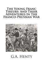 The Young Franc Tireurs: And Their Adventures in the Franco-Prussian War