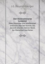 Der Vollkommene Juwelier Oder, Fasslicher Und Vollstandiger Unterricht UEber Den Schnitt, Das Gewicht Und Den Wahren Werth Der Diamanten Und Perlen (German Edition)