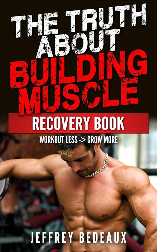 The Truth About Building Muscle: Workout Less and Grow More - cover