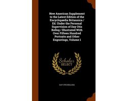 New American Supplement to the Latest Edition of the Encyclopaedia Britannica / Ed. Under the Personal Supervision of Day Otis Kellog / Illustrated with Over Fifteen Hundred Portraits and Other Engravings, Volume 1