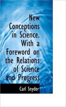 New Conceptions in Science. with a Foreword on the Relations of Science and Progress