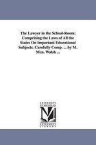 The Lawyer in the School-Room; Comprising the Laws of All the States On Important Educational Subjects. Carefully Comp. ... by M. Mcn. Walsh ...