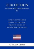 National Environmental Policy ACT - Categorical Exclusions for Soil and Water Restoration Activities (Us Forest Service Regulation) (Fs) (2018 Edition)