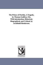 The Prince of Parthia, A Tragedy, by Thomas Godfrey; Ed., With introduction, Historical, Biographical, and Critical, by Archibald Henderson.