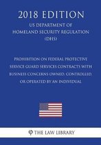 Prohibition on Federal Protective Service Guard Services Contracts with Business Concerns Owned, Controlled, or Operated by an Individual (Us Department of Homeland Security Regulation) (Dhs)