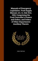 Manuals of Emergency Legislation. Food Supply Manual, Rev, to July 31st, 1918, Comprising the Food Controller's Powers and Orders, and Orders of Other Departments Ancillary Thereto