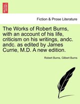The Works of Robert Burns, with an account of his life, criticism on his writings, andc. andc. as edited by James Currie, M.D. A new edition.