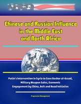 Chinese and Russian Influence in the Middle East and North Africa: Putin's Intervention in Syria to Save Bashar al-Assad, Military Weapon Sales, Economic Engagement by China, Belt and Road Initiative