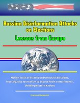 Russian Disinformation Attacks on Elections: Lessons from Europe - Malign Tactic of Attacks on Democratic Elections, Investigative Journalism to Expose Putin's Interference, Dividing Western Nations