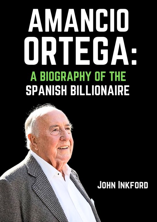 Amancio Ortega: A Biography of the Spanish Billionaire (ebook), John