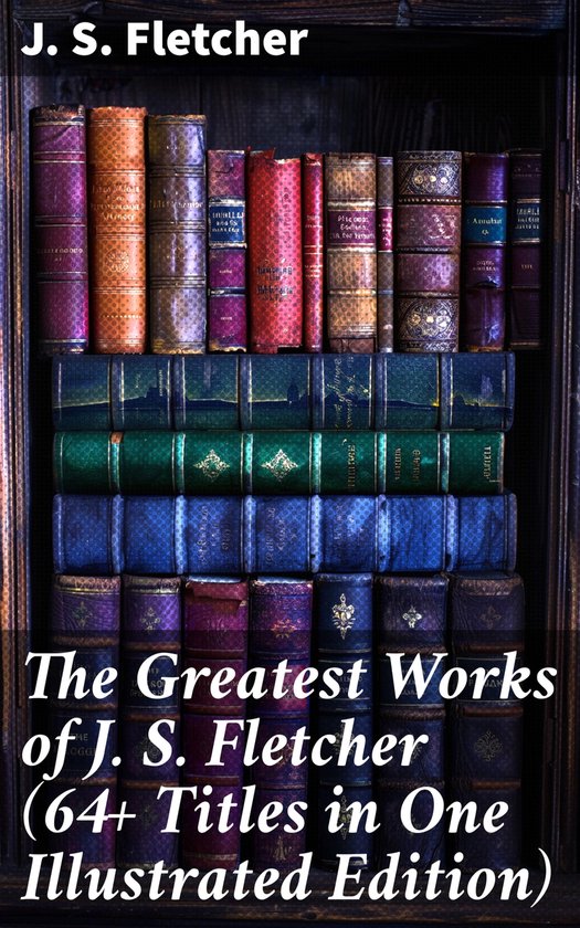 The Greatest Works of J. S. Fletcher (64+ Titles in One Illu ... - cover