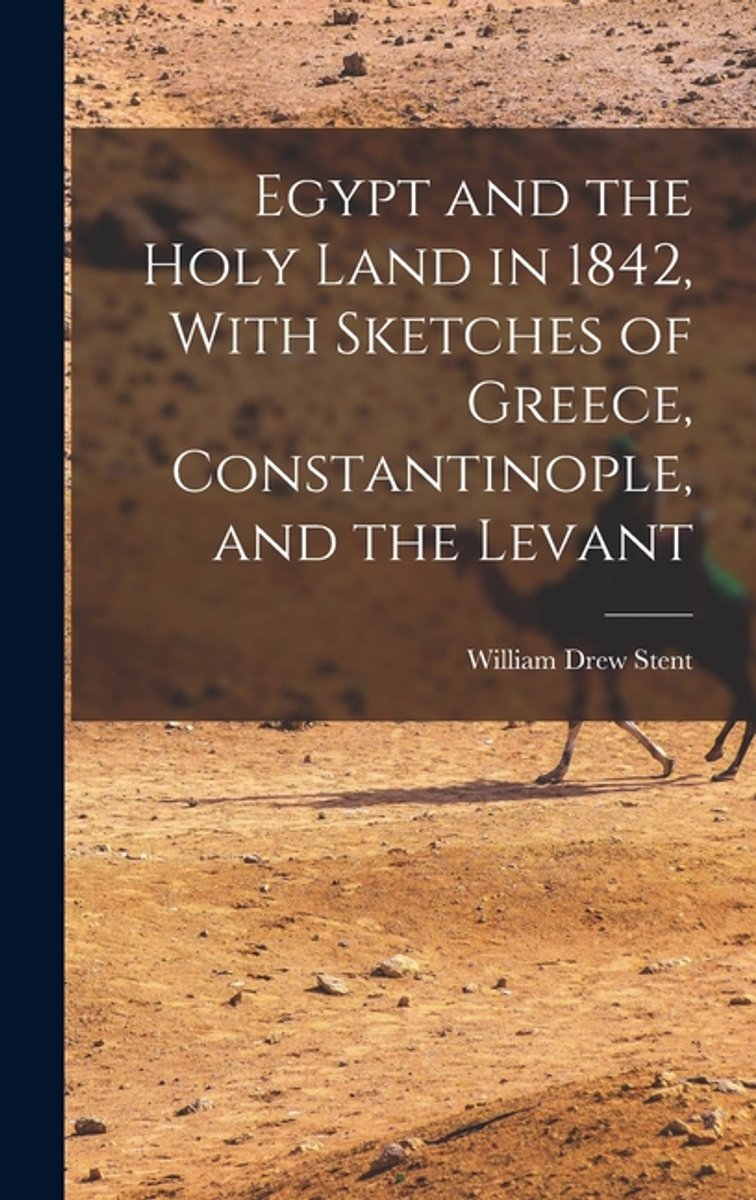 Egypt And The Holy Land In 1842, With Sketches Of Greece, Constantinople, And The Levant van William Drew Stent