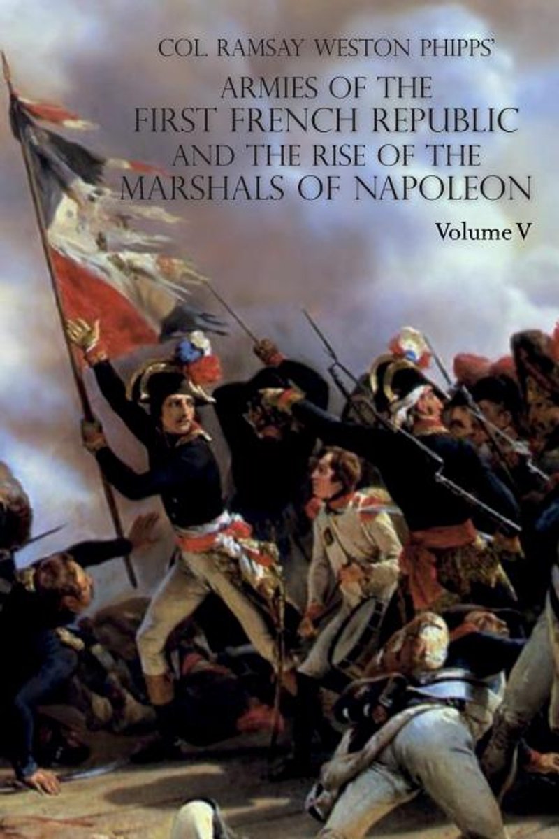 Armies Of The First French Republic And The Rise Of The Marshals Of Napoleon I van Ramsay Weston Phipps