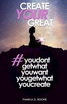 Create Your Great #youdontgetwhatyouwantyougetwhatyoucreate
