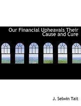 Our Financial Upheavals Their Cause and Cure