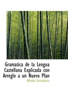 Gram Tica de La Lengua Castellana Explicada Con Arreglo Un Nuevo Plan