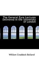 The General Eyre Lectures Delivered in the University of London