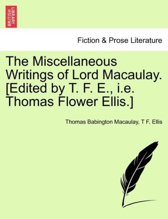 The Miscellaneous Writings of Lord Macaulay. [Edited by T. F. E., i.e. Thomas Flower Ellis.]